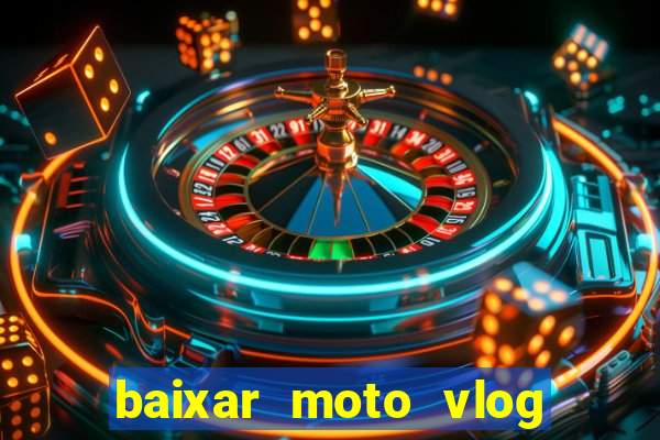 baixar moto vlog brasil dinheiro infinito